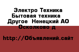 Электро-Техника Бытовая техника - Другое. Ненецкий АО,Осколково д.